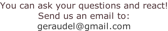 You can ask your questions and react! Send us an email to: geraudel@gmail.com